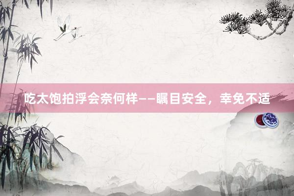 吃太饱拍浮会奈何样——瞩目安全，幸免不适