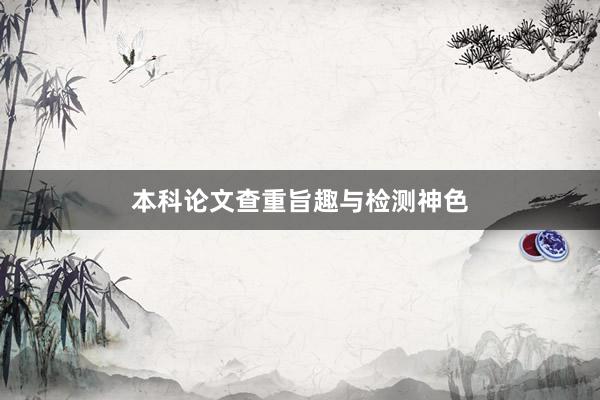 本科论文查重旨趣与检测神色